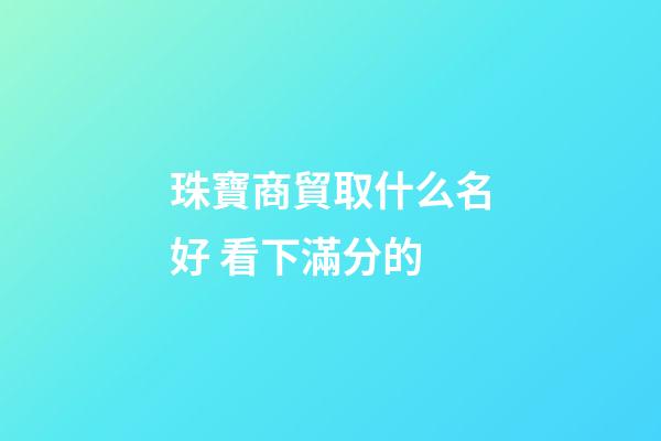 珠寶商貿取什么名好 看下滿分的-第1張-公司起名-玄機派